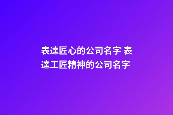 表達匠心的公司名字 表達工匠精神的公司名字-第1張-公司起名-玄機派